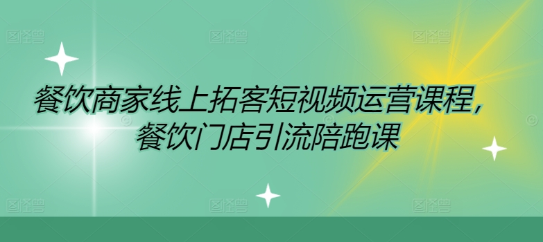 餐饮商家线上拓客短视频运营课程，餐饮门店引流陪跑课-599资源坊