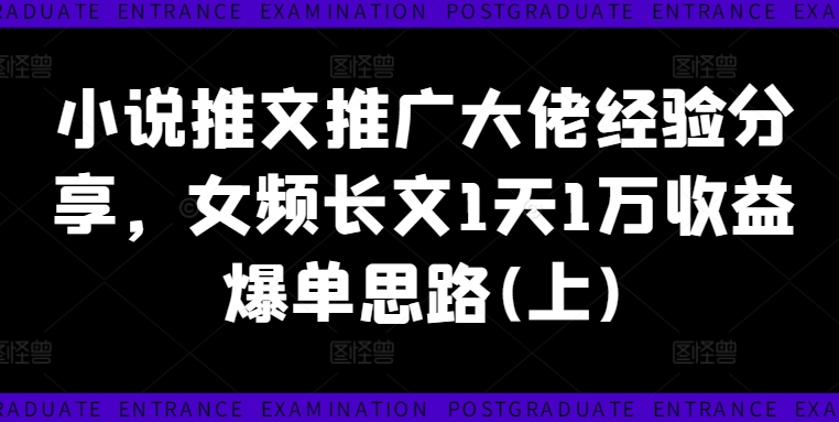 小说推文推广大佬经验分享，女频长文1天1万收益爆单思路(上)-599资源坊