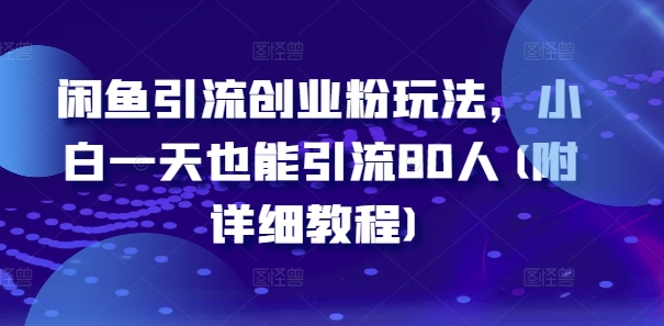 闲鱼引流创业粉玩法，小白一天也能引流80人(附详细教程)-599资源坊