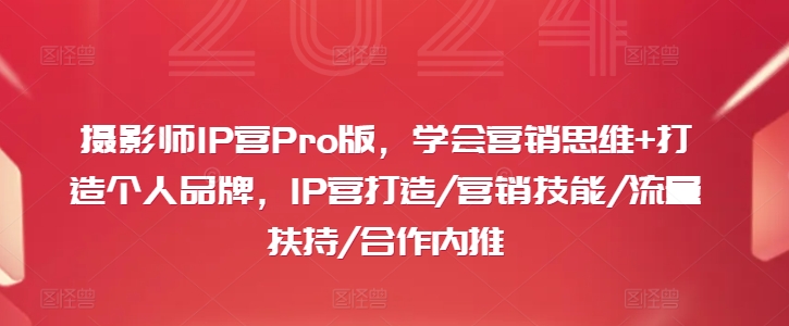 摄影师IP营Pro版，学会营销思维+打造个人品牌，IP营打造/营销技能/流量扶持/合作内推-599资源坊