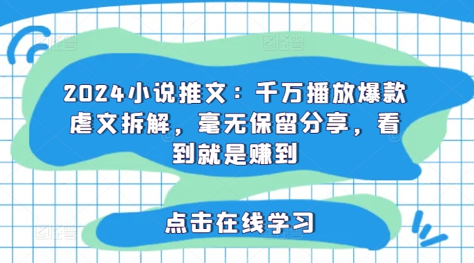 2024小说推文：千万播放爆款虐文拆解，毫无保留分享，看到就是赚到-599资源坊