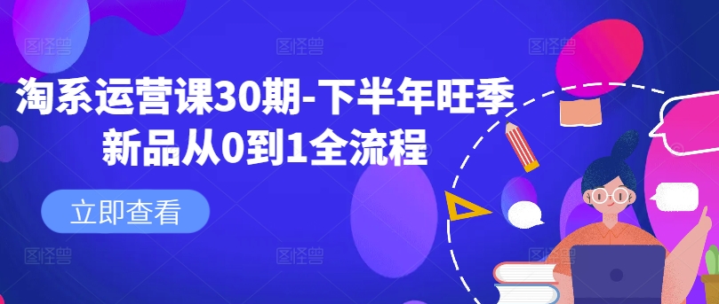 淘系运营课30期-下半年旺季新品从0到1全流程-599资源坊