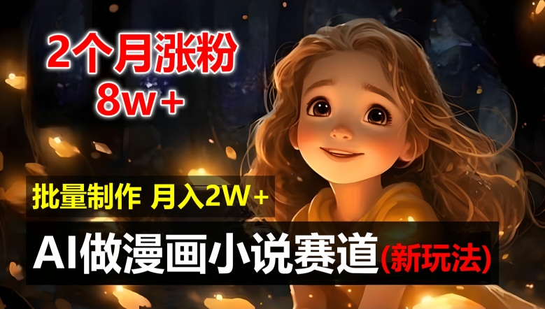 2个月涨粉8w，新玩法AI自动化做漫画小说赛道，操作简单可批量制作，新手小白轻松月入2W【揭秘】-599资源坊