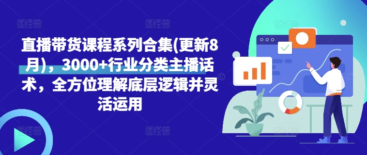 直播带货课程系列合集(更新8月)，3000+行业分类主播话术，全方位理解底层逻辑并灵活运用-599资源坊