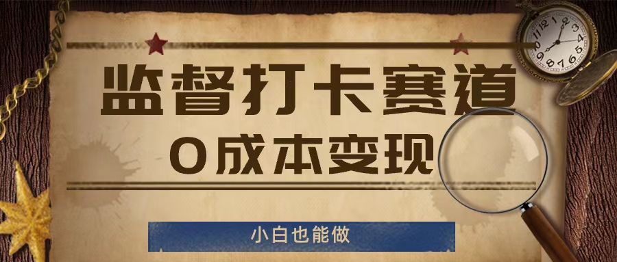 监督打卡赛道，0成本变现，小白也可以做【揭秘】-599资源坊