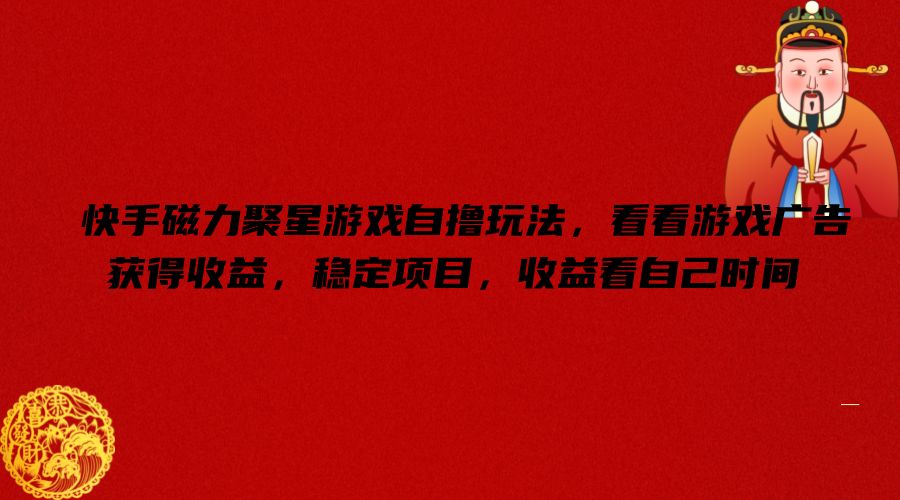 快手磁力聚星游戏自撸玩法，看看游戏广告获得收益，稳定项目，收益看自己时间【揭秘】-599资源坊