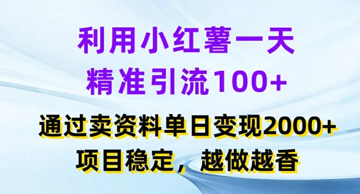 利用小红书一天精准引流100+，通过卖项目单日变现2k+，项目稳定，越做越香【揭秘】-599资源坊