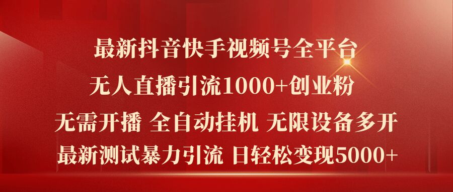 最新抖音快手视频号全平台无人直播引流1000+精准创业粉，日轻松变现5k+【揭秘】-599资源坊