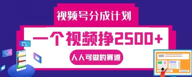 视频号分成计划，一个视频挣2500+，人人可做的赛道【揭秘】-599资源坊
