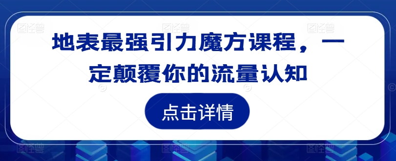 地表最强引力魔方课程，一定颠覆你的流量认知-599资源坊