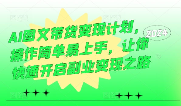 AI图文带货变现计划，操作简单易上手，让你快速开启副业变现之路-599资源坊