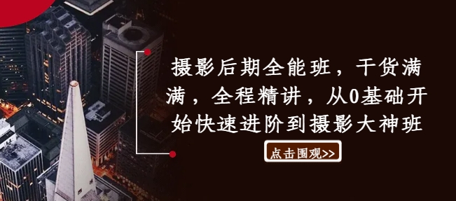 摄影后期全能班，干货满满，全程精讲，从0基础开始快速进阶到摄影大神班-599资源坊