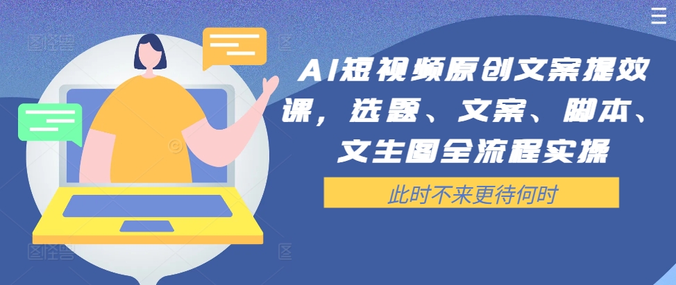 AI短视频原创文案提效课，选题、文案、脚本、文生图全流程实操-599资源坊