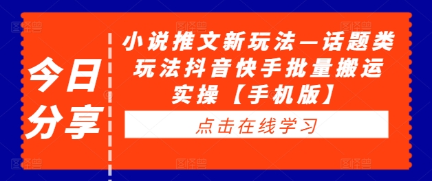 小说推文新玩法—话题类玩法抖音快手批量搬运实操【手机版】-599资源坊