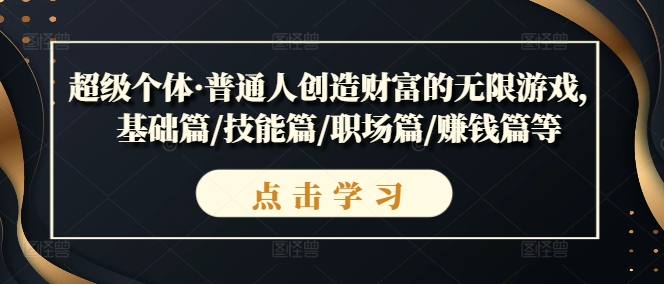 超级个体·普通人创造财富的无限游戏，基础篇/技能篇/职场篇/赚钱篇等-599资源坊