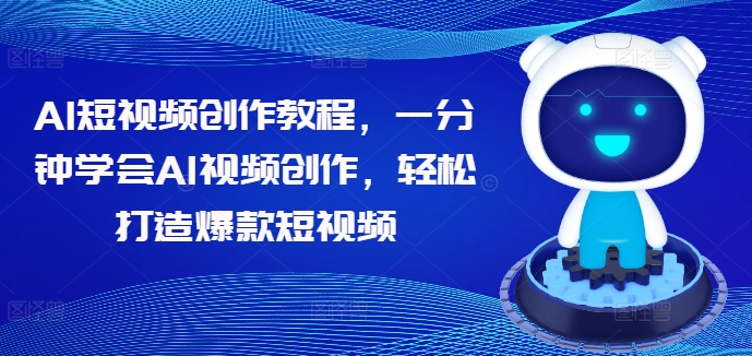 AI短视频创作教程，一分钟学会AI视频创作，轻松打造爆款短视频-599资源坊