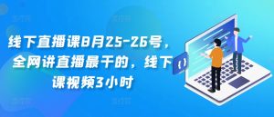 线下直播课8月25-26号,全网讲直播最干的,线下课视频3小时-599资源坊