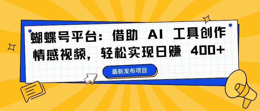 蝴蝶号平台：借助 AI 工具创作情感视频，轻松实现日赚 400+【揭秘】-599资源坊