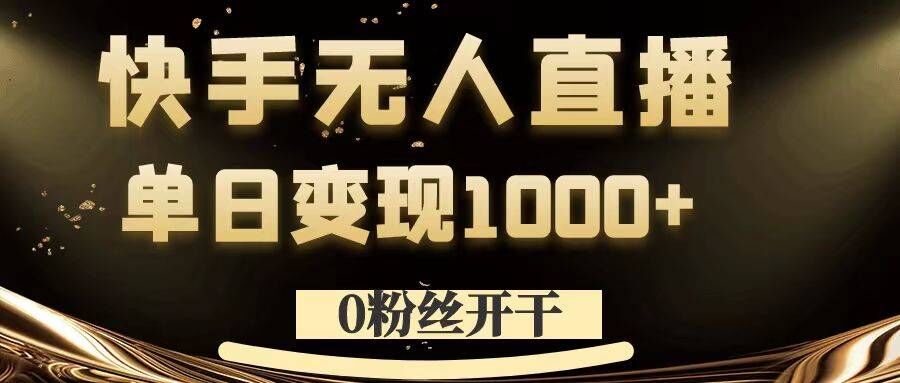 0粉丝开干，快手无人直播，单日变现1k+【揭秘】-599资源坊