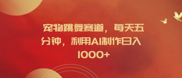 宠物跳舞赛道，每天五分钟，利用AI制作日入1k【揭秘】-599资源坊