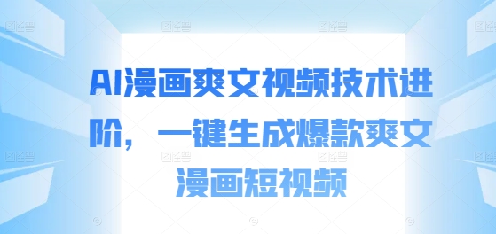 AI漫画爽文视频技术进阶，一键生成爆款爽文漫画短视频-599资源坊