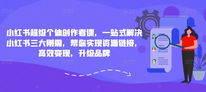 小红书超级个体创作者课，一站式解决小红书三大刚需，帮你实现资源链接，高效变现，升级品牌-599资源坊