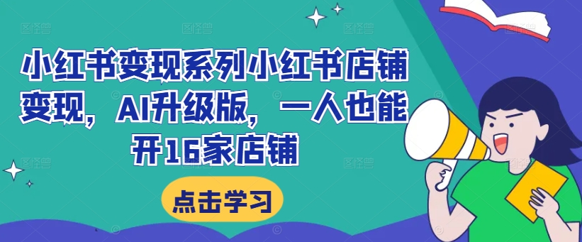 小红书变现系列小红书店铺变现，AI升级版，一人也能开16家店铺-599资源坊