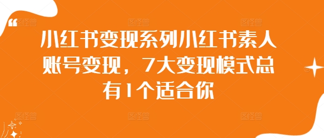 小红书变现系列小红书素人账号变现，7大变现模式总有1个适合你-599资源坊