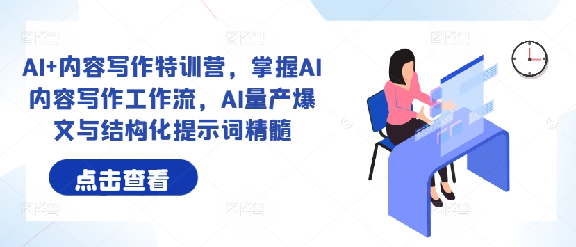 AI+内容写作特训营，掌握AI内容写作工作流，AI量产爆文与结构化提示词精髓-599资源坊