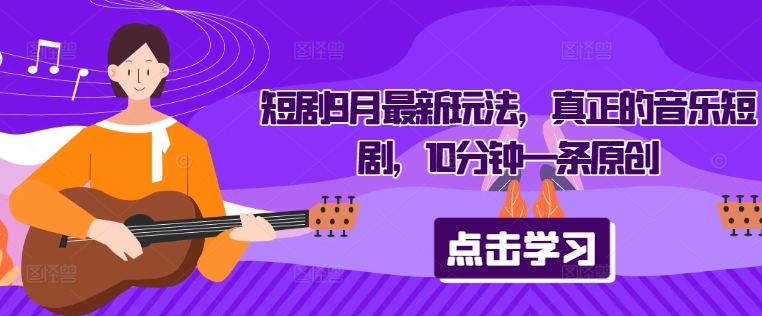 短剧9月最新玩法，真正的音乐短剧，10分钟一条原创-599资源坊