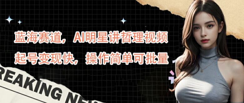 蓝海赛道，AI明星讲哲理视频，起号变现快，操作简单可批量【揭秘】-599资源坊