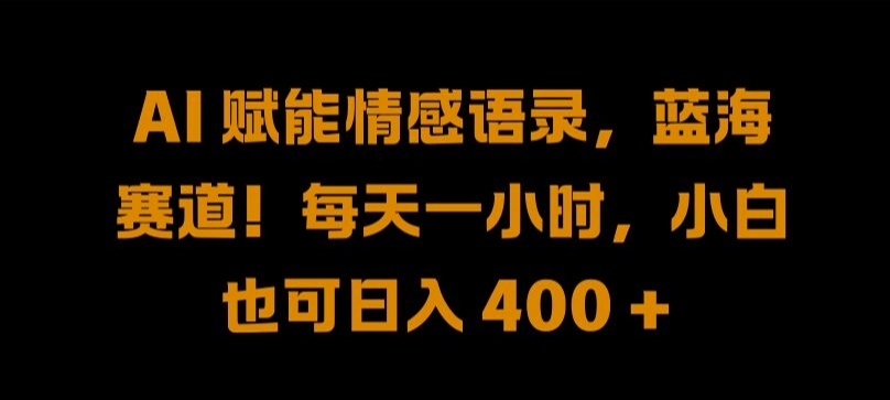 AI 赋能情感语录，蓝海赛道!每天一小时，小白也可日入 400 + 【揭秘】-599资源坊