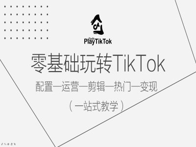 零基础玩转TikTok，配置一运营一剪辑一热门一变现，一站式教学-599资源坊