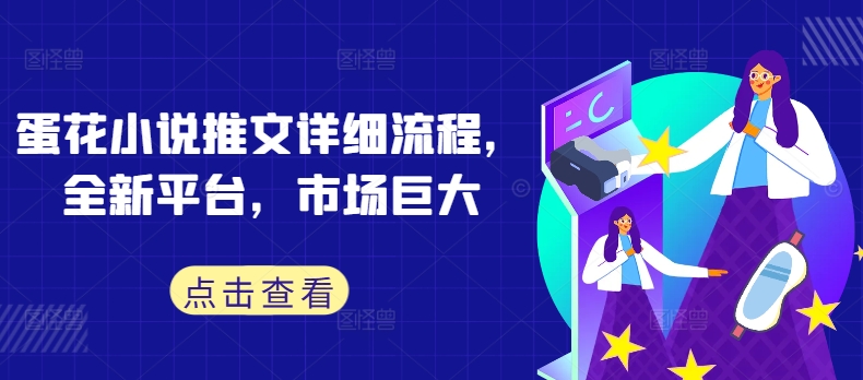 蛋花小说推文详细流程，全新平台，市场巨大-599资源坊