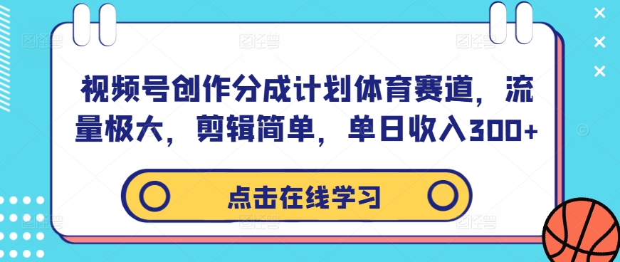 视频号创作分成计划体育赛道，流量极大，剪辑简单，单日收入300+-599资源坊