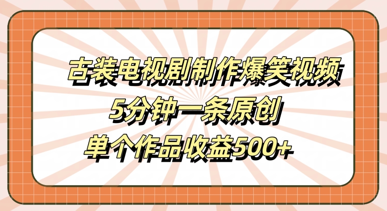 古装电视剧制作爆笑视频，5分钟一条原创，单个作品收益500+【揭秘】-599资源坊