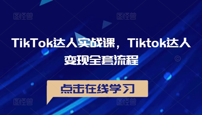 TikTok达人实战课，Tiktok达人变现全套流程-599资源坊