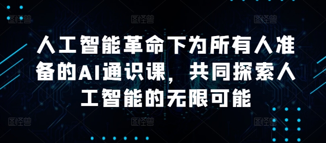 人工智能革命下为所有人准备的AI通识课，共同探索人工智能的无限可能-599资源坊