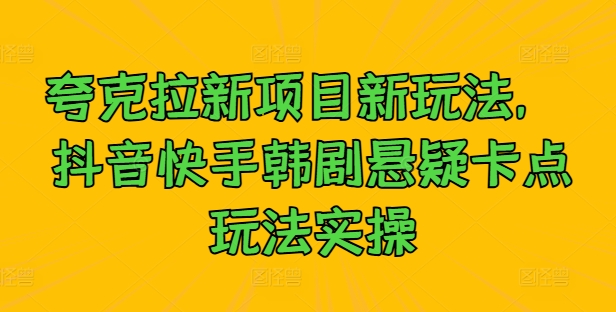 夸克拉新项目新玩法， 抖音快手韩剧悬疑卡点玩法实操-599资源坊