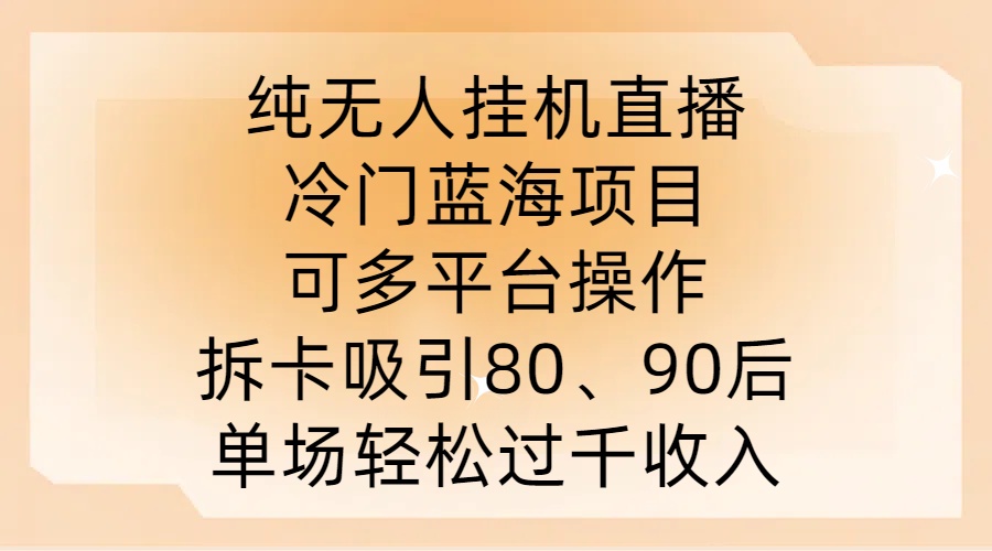 纯无人挂JI直播，冷门蓝海项目，可多平台操作，拆卡吸引80、90后，单场轻松过千收入【揭秘】-599资源坊