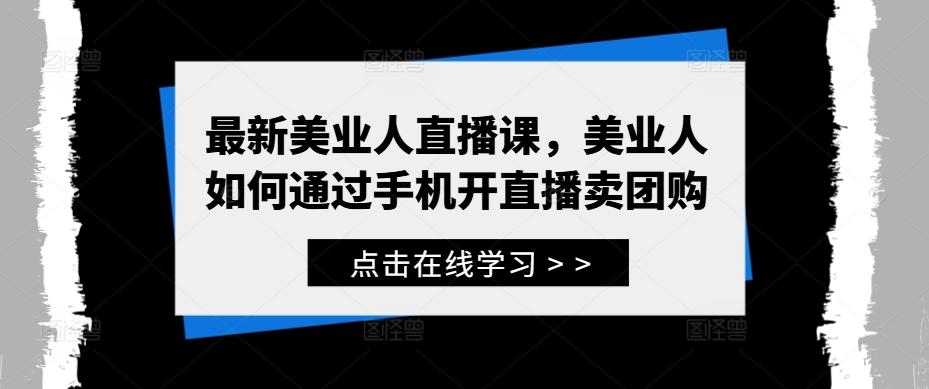 最新美业人直播课，美业人如何通过手机开直播卖团购-599资源坊