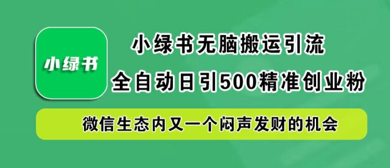小绿书无脑搬运引流，全自动日引500精准创业粉，微信生态内又一个闷声发财的机会【揭秘】-599资源坊