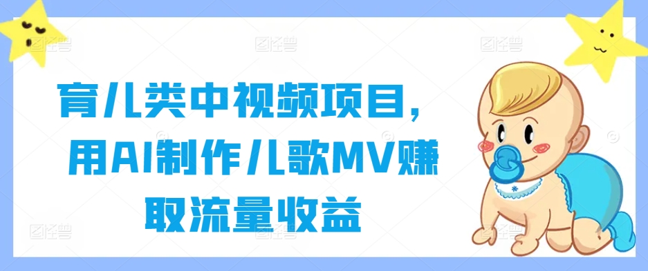 育儿类中视频项目，用AI制作儿歌MV赚取流量收益-599资源坊
