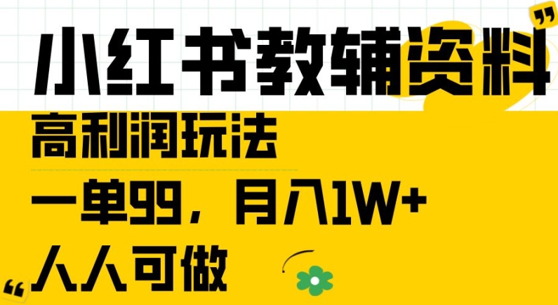 小红书教辅资料高利润玩法，一单99.月入1W+，人人可做【揭秘】-599资源坊