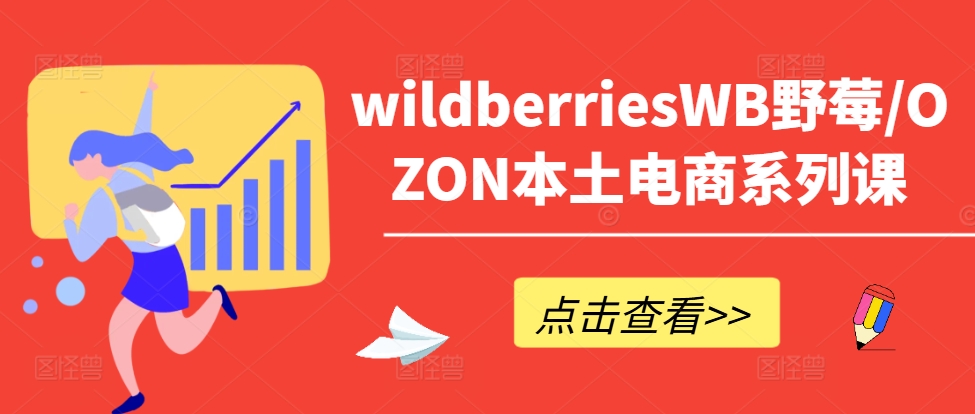 wildberriesWB野莓/OZON本土电商系列课，掌握WB产品优化，出单技巧和订单处理等-599资源坊