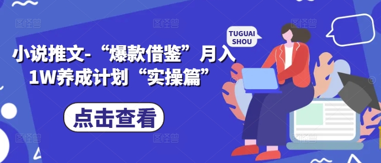 小说推文-“爆款借鉴”月入1W养成计划“实操篇”-599资源坊