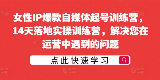 女性IP爆款自媒体起号训练营，14天落地实操训练营，解决您在运营中遇到的问题-599资源坊