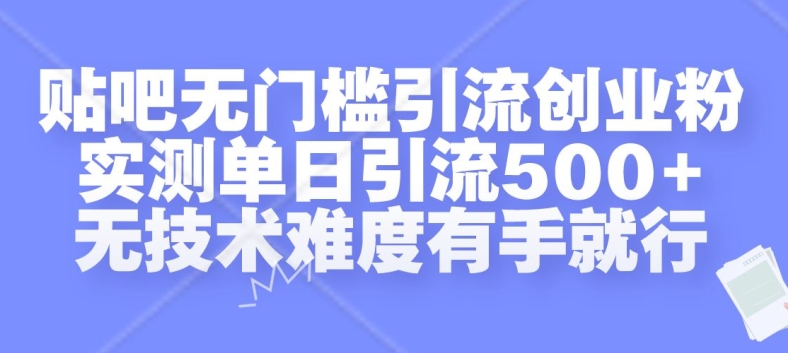 贴吧无门槛引流创业粉，实测单日引流500+，无技术难度有手就行【揭秘】-599资源坊