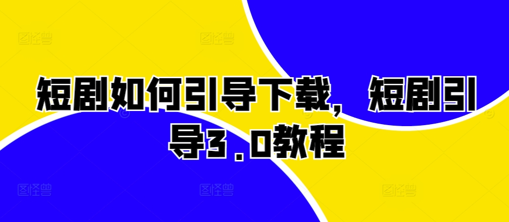 短剧如何引导下载，短剧引导3.0教程-599资源坊