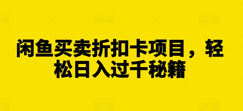 闲鱼买卖折扣卡项目，轻松日入过千秘籍【揭秘】-599资源坊